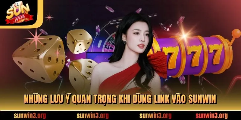 Những lưu ý quan trọng khi dùng link vào SUNWIN