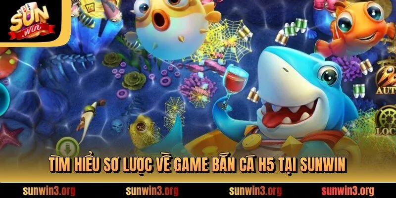 Tìm hiểu sơ lược về game bắn cá H5 tại SUNWIN
